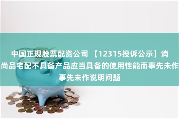 中国正规股票配资公司 【12315投诉公示】消费者投诉尚品宅配不具备产品应当具备的使用性能而事先未作说明问题