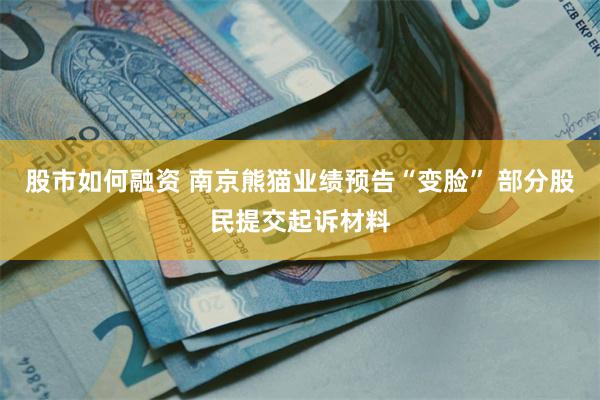 股市如何融资 南京熊猫业绩预告“变脸” 部分股民提交起诉材料