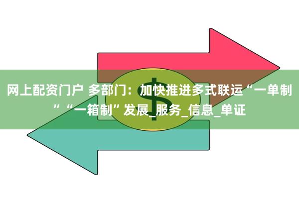网上配资门户 多部门：加快推进多式联运“一单制”“一箱制”发展_服务_信息_单证