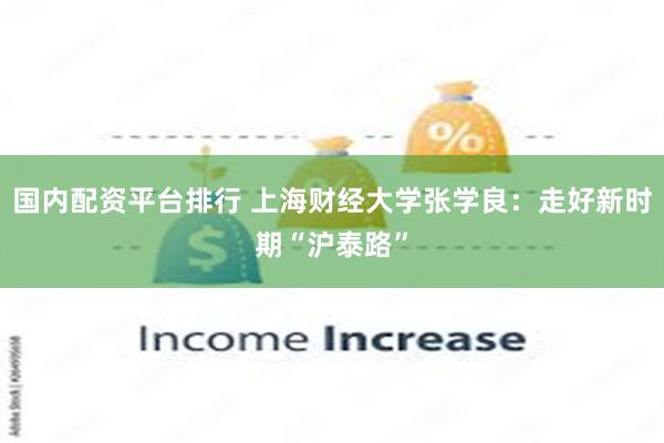国内配资平台排行 上海财经大学张学良：走好新时期“沪泰路”