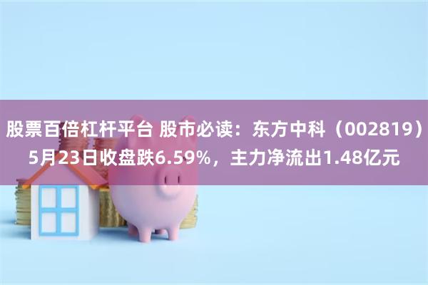 股票百倍杠杆平台 股市必读：东方中科（002819）5月23日收盘跌6.59%，主力净流出1.48亿元