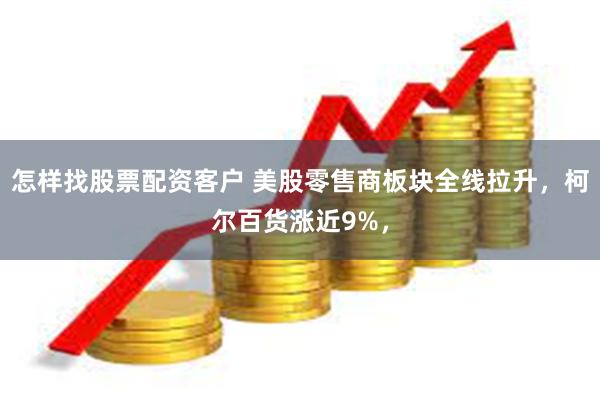 怎样找股票配资客户 美股零售商板块全线拉升，柯尔百货涨近9%，