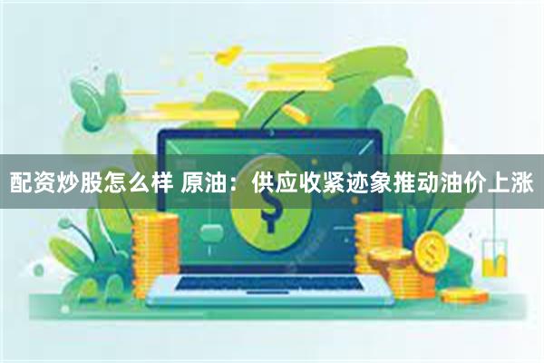 配资炒股怎么样 原油：供应收紧迹象推动油价上涨