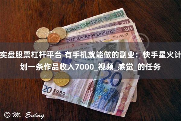 实盘股票杠杆平台 有手机就能做的副业：快手星火计划一条作品收入7000_视频_感觉_的任务