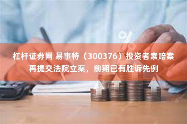 杠杆证券网 易事特（300376）投资者索赔案再提交法院立案，前期已有胜诉先例