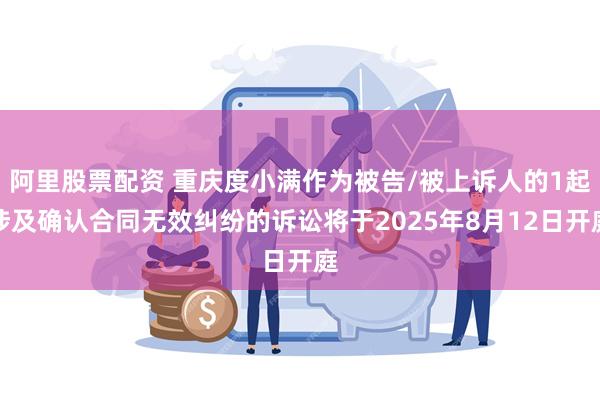 阿里股票配资 重庆度小满作为被告/被上诉人的1起涉及确认合同无效纠纷的诉讼将于2025年8月12日开庭