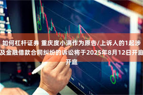 如何杠杆证券 重庆度小满作为原告/上诉人的1起涉及金融借款合同纠纷的诉讼将于2025年8月12日开庭