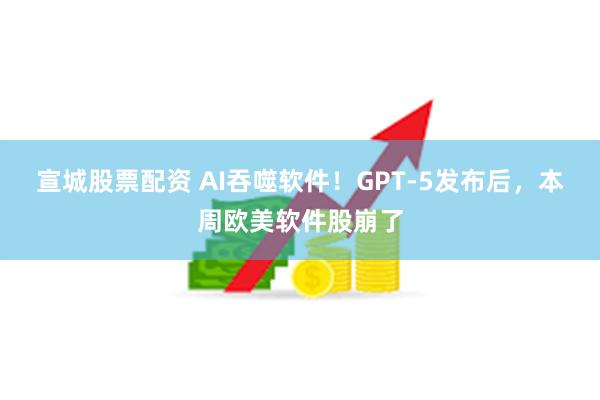 宣城股票配资 AI吞噬软件！GPT-5发布后，本周欧美软件股崩了