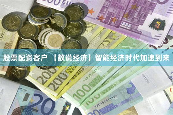 股票配资客户 【数说经济】智能经济时代加速到来