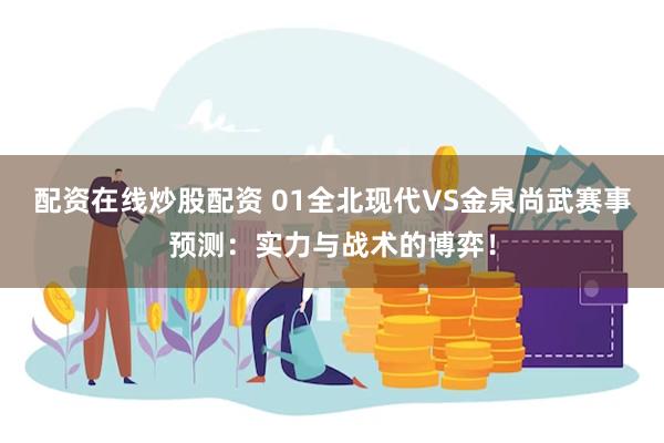 配资在线炒股配资 01全北现代VS金泉尚武赛事预测:实力与战术的博弈!