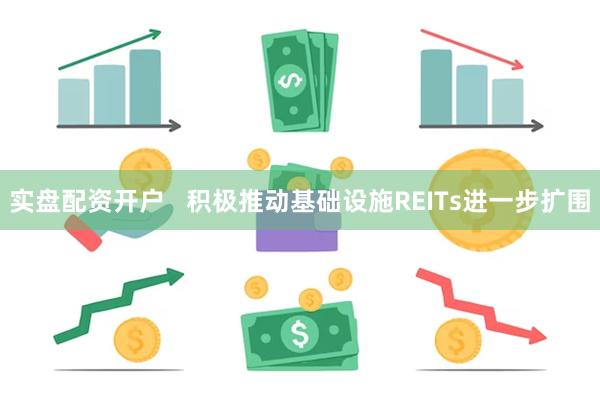 实盘配资开户 积极推动基础设施REITs进一步扩围